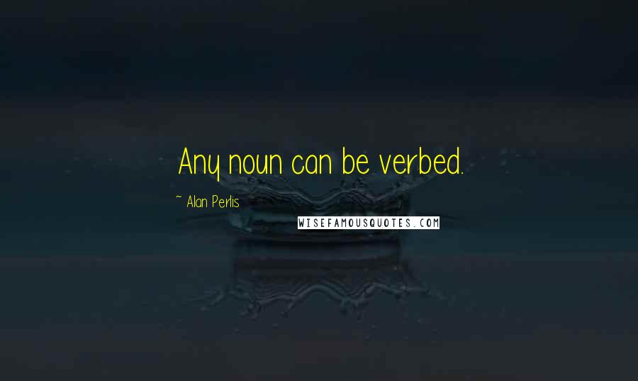 Alan Perlis Quotes: Any noun can be verbed.