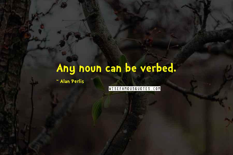 Alan Perlis Quotes: Any noun can be verbed.