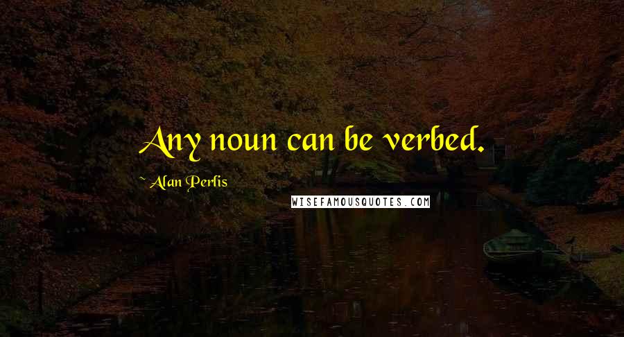 Alan Perlis Quotes: Any noun can be verbed.