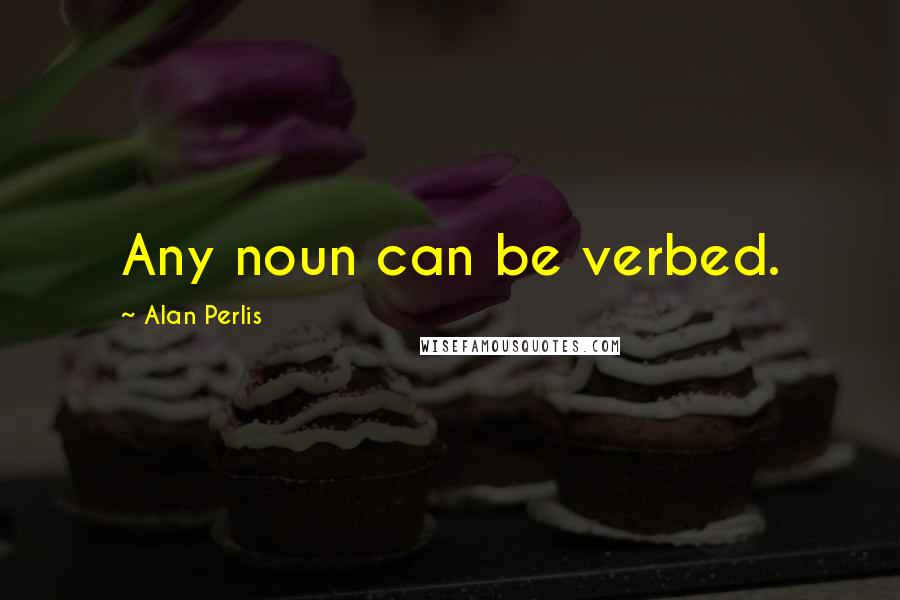Alan Perlis Quotes: Any noun can be verbed.
