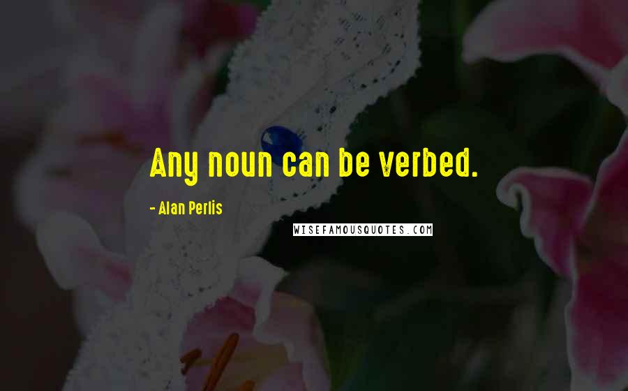 Alan Perlis Quotes: Any noun can be verbed.