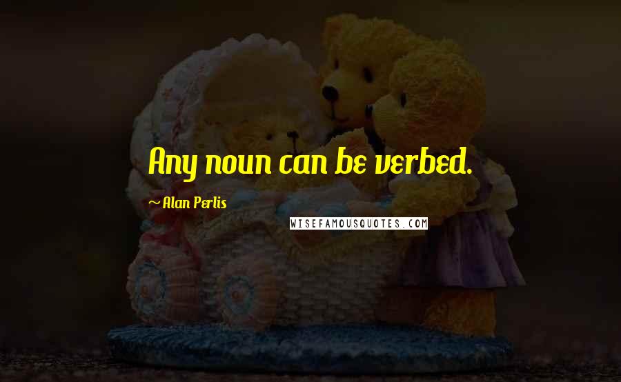 Alan Perlis Quotes: Any noun can be verbed.