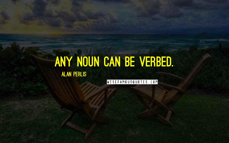Alan Perlis Quotes: Any noun can be verbed.