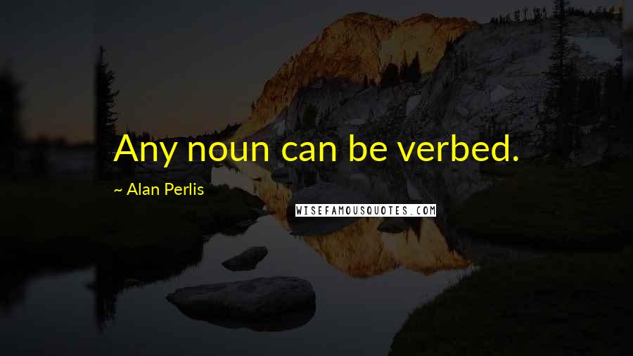 Alan Perlis Quotes: Any noun can be verbed.