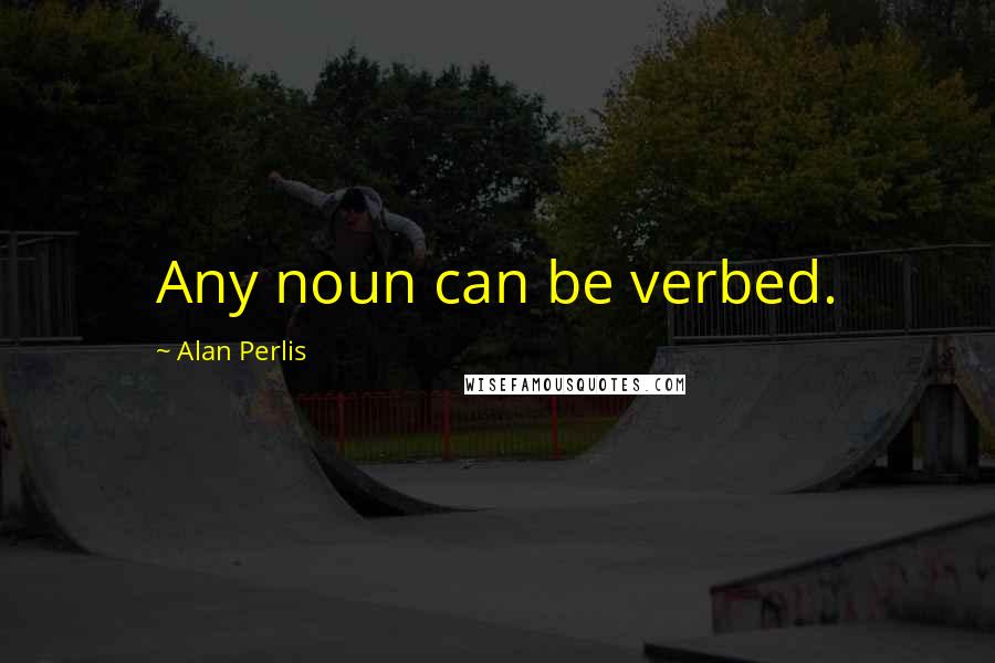 Alan Perlis Quotes: Any noun can be verbed.