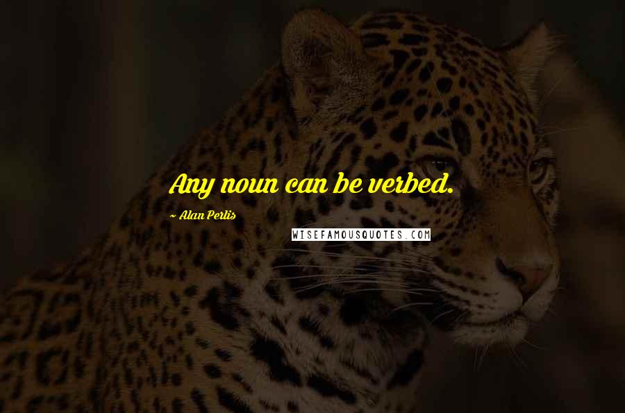 Alan Perlis Quotes: Any noun can be verbed.