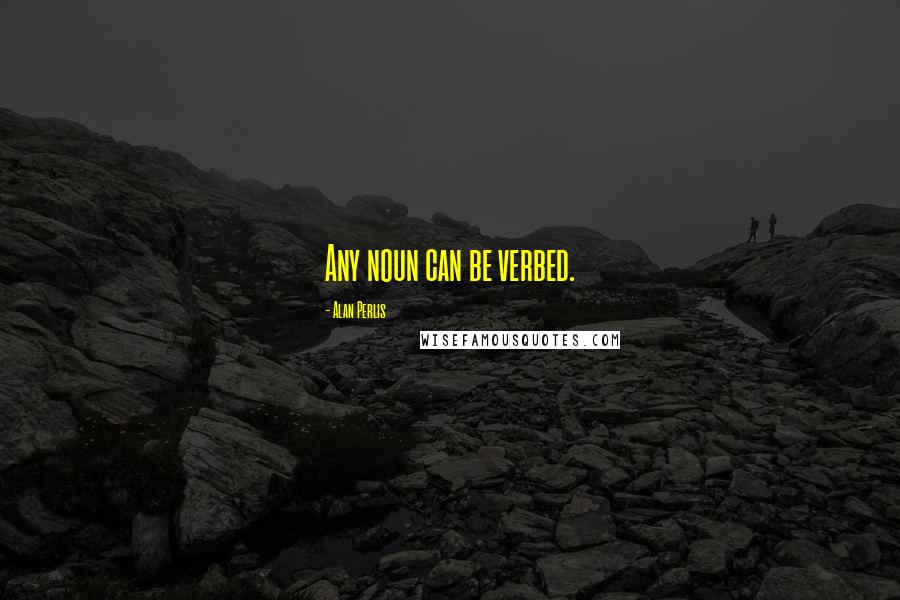 Alan Perlis Quotes: Any noun can be verbed.