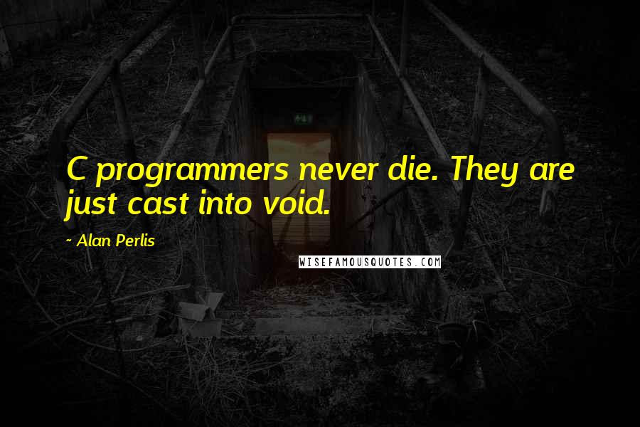 Alan Perlis Quotes: C programmers never die. They are just cast into void.