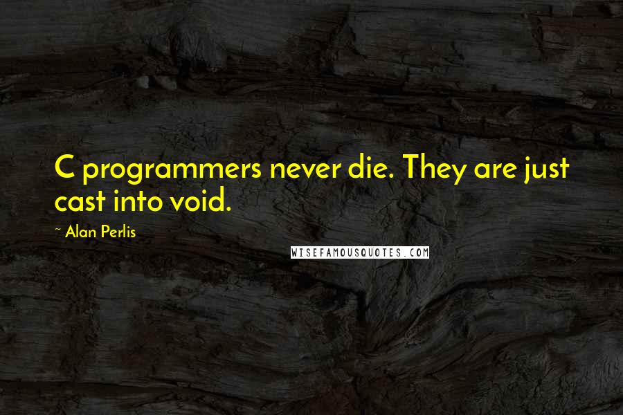Alan Perlis Quotes: C programmers never die. They are just cast into void.