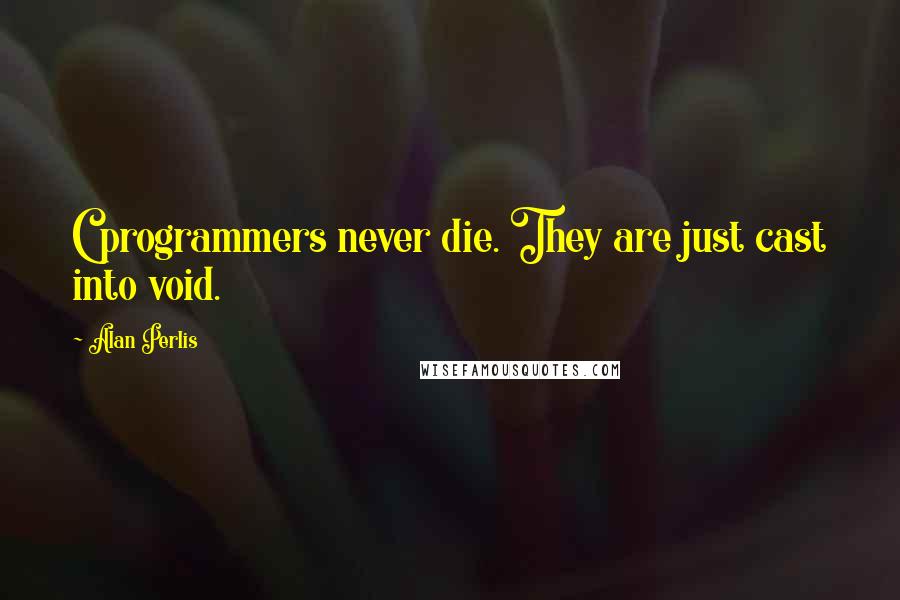 Alan Perlis Quotes: C programmers never die. They are just cast into void.