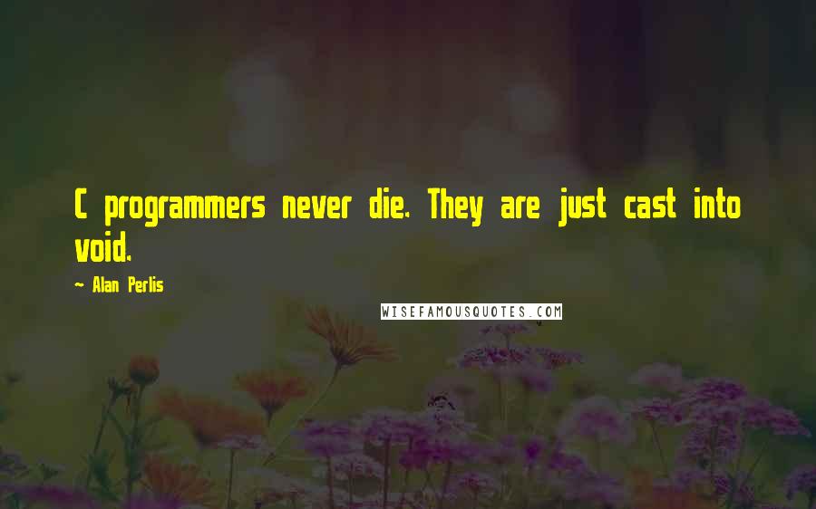 Alan Perlis Quotes: C programmers never die. They are just cast into void.