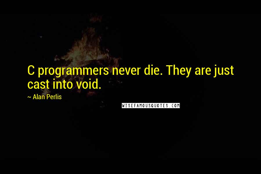 Alan Perlis Quotes: C programmers never die. They are just cast into void.