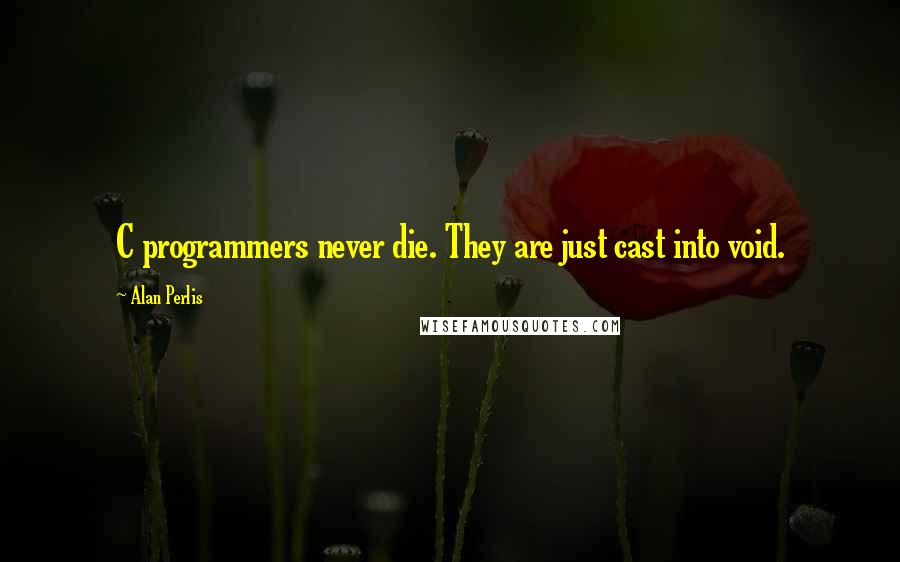 Alan Perlis Quotes: C programmers never die. They are just cast into void.