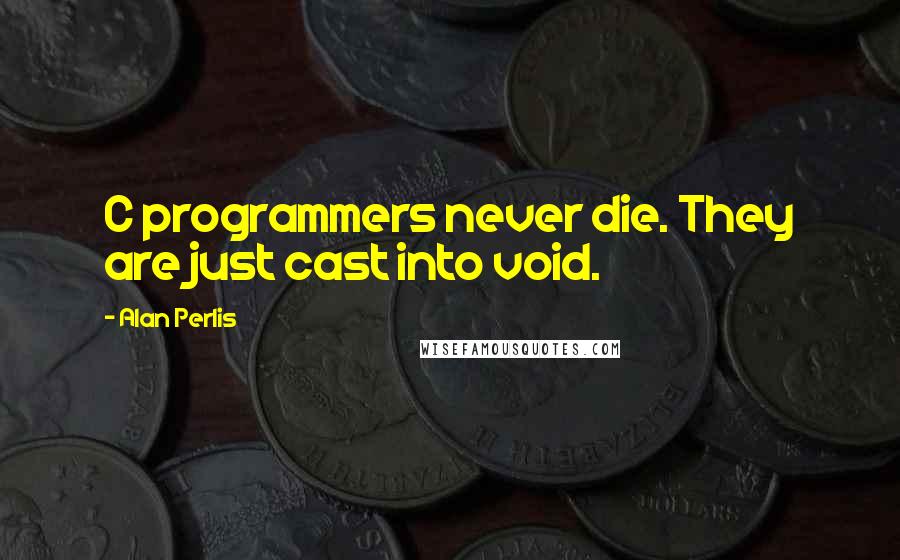 Alan Perlis Quotes: C programmers never die. They are just cast into void.