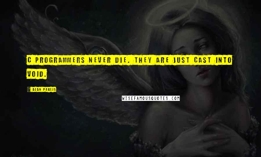 Alan Perlis Quotes: C programmers never die. They are just cast into void.