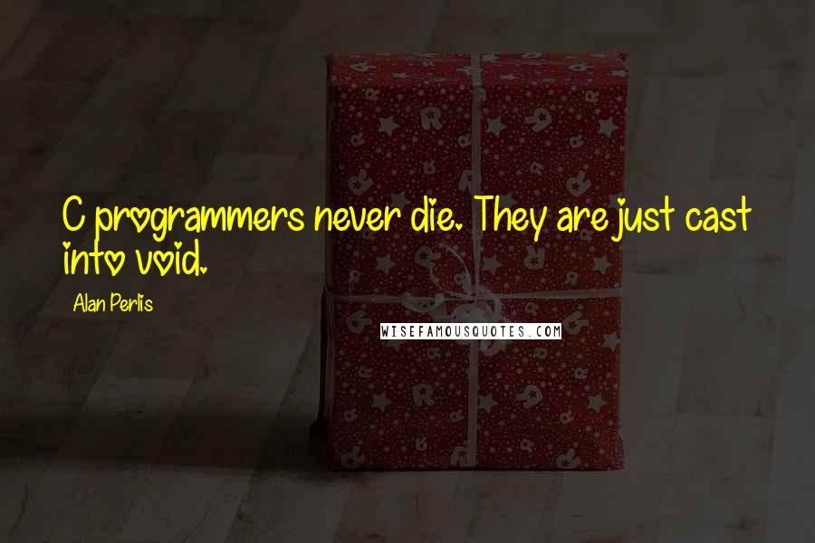 Alan Perlis Quotes: C programmers never die. They are just cast into void.