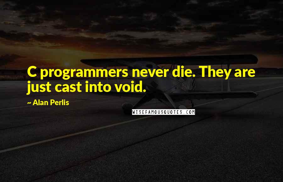 Alan Perlis Quotes: C programmers never die. They are just cast into void.