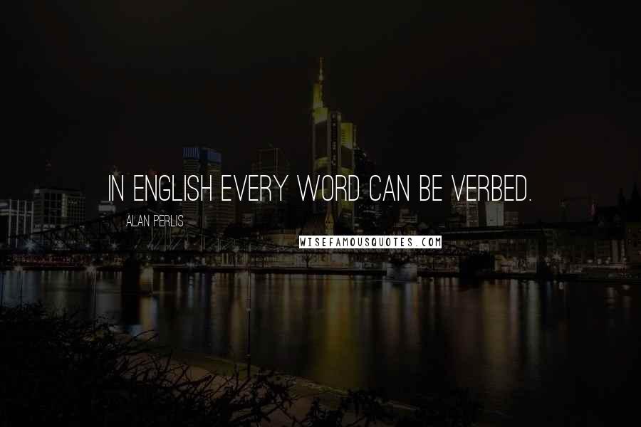 Alan Perlis Quotes: In English every word can be verbed.