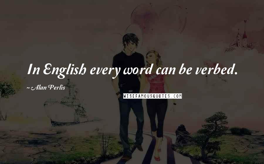 Alan Perlis Quotes: In English every word can be verbed.