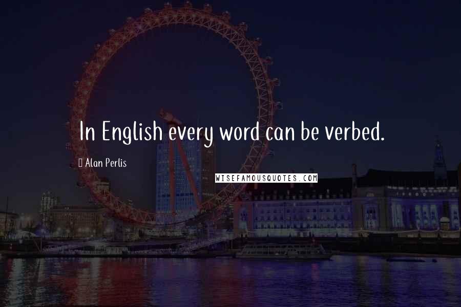 Alan Perlis Quotes: In English every word can be verbed.