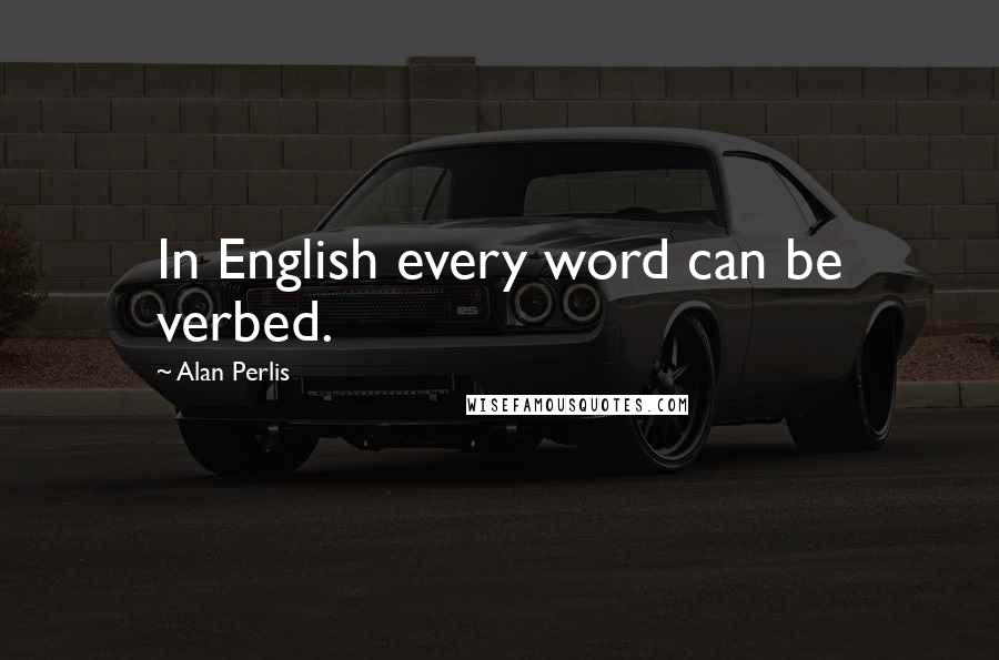 Alan Perlis Quotes: In English every word can be verbed.