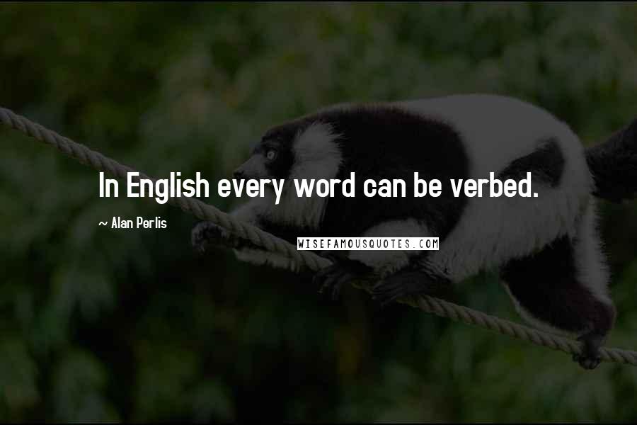 Alan Perlis Quotes: In English every word can be verbed.