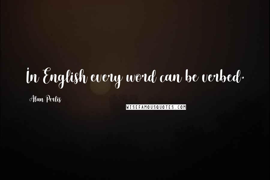 Alan Perlis Quotes: In English every word can be verbed.