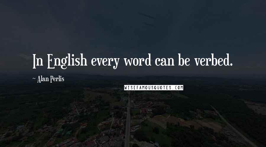 Alan Perlis Quotes: In English every word can be verbed.