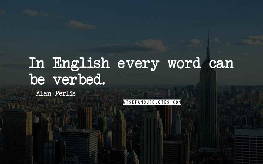 Alan Perlis Quotes: In English every word can be verbed.