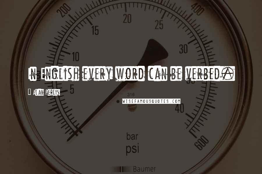 Alan Perlis Quotes: In English every word can be verbed.