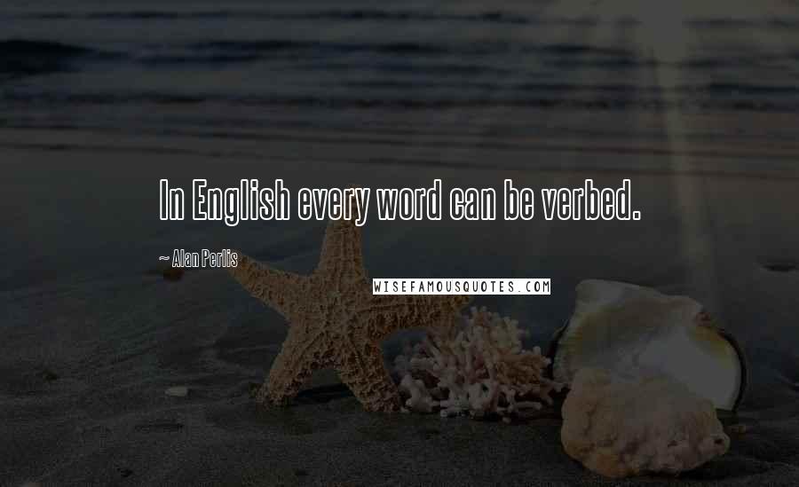 Alan Perlis Quotes: In English every word can be verbed.