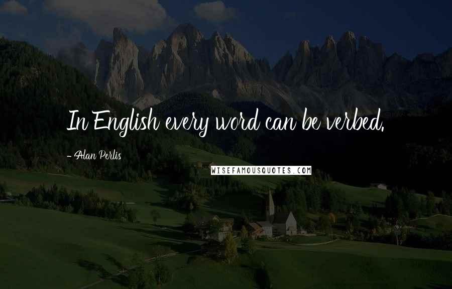 Alan Perlis Quotes: In English every word can be verbed.