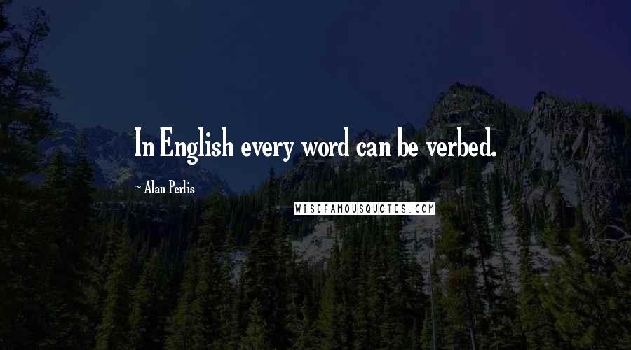 Alan Perlis Quotes: In English every word can be verbed.