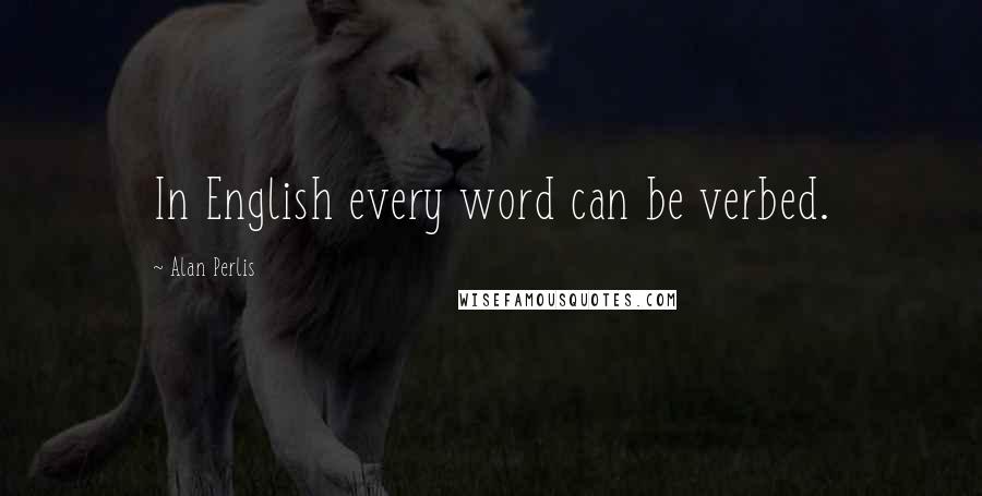 Alan Perlis Quotes: In English every word can be verbed.