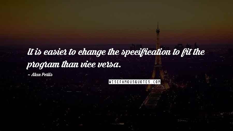 Alan Perlis Quotes: It is easier to change the specification to fit the program than vice versa.