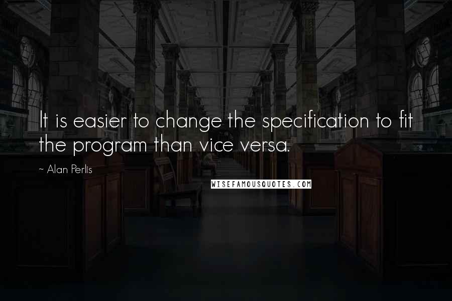 Alan Perlis Quotes: It is easier to change the specification to fit the program than vice versa.