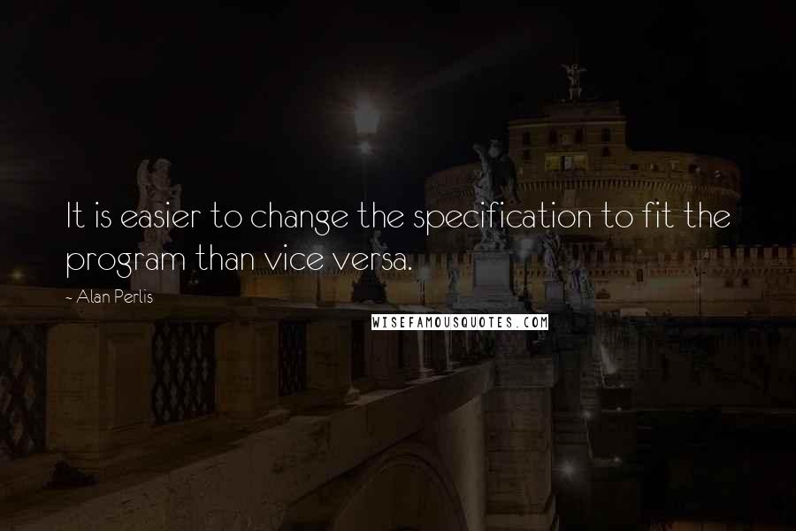Alan Perlis Quotes: It is easier to change the specification to fit the program than vice versa.