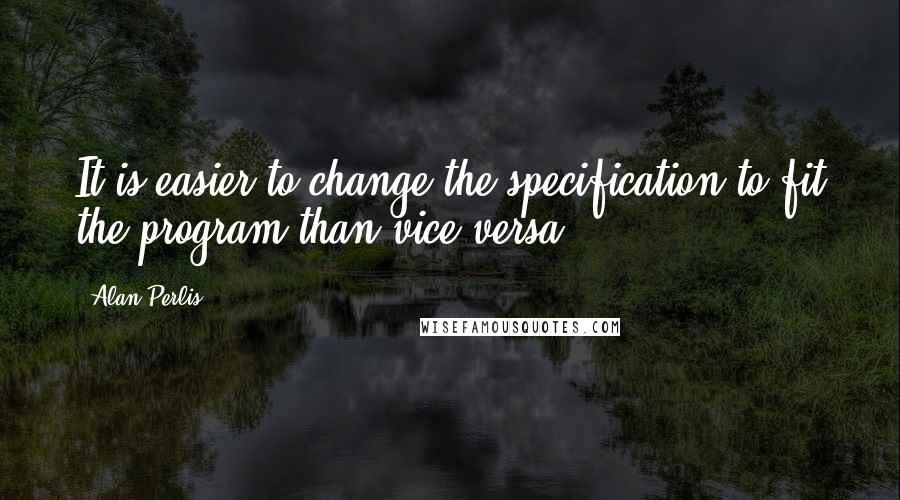 Alan Perlis Quotes: It is easier to change the specification to fit the program than vice versa.