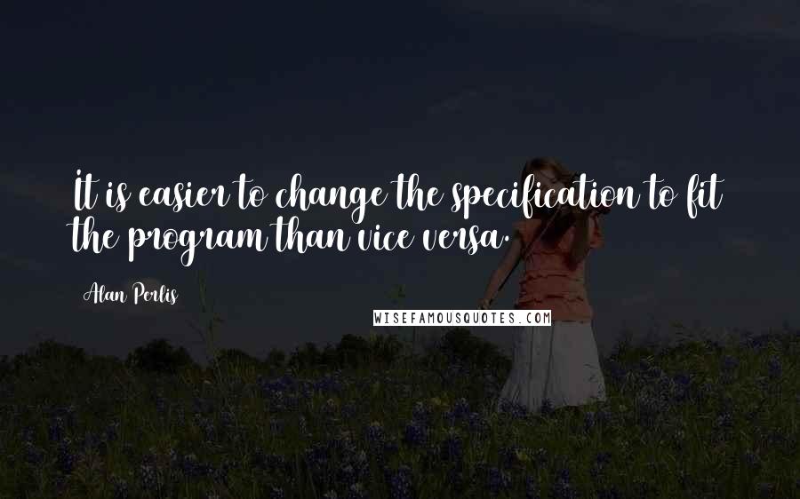 Alan Perlis Quotes: It is easier to change the specification to fit the program than vice versa.