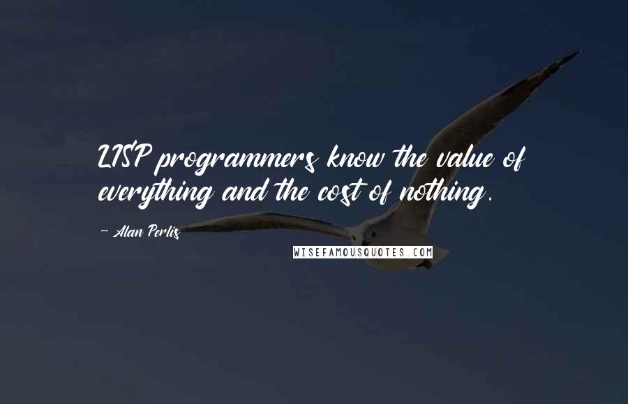 Alan Perlis Quotes: LISP programmers know the value of everything and the cost of nothing.