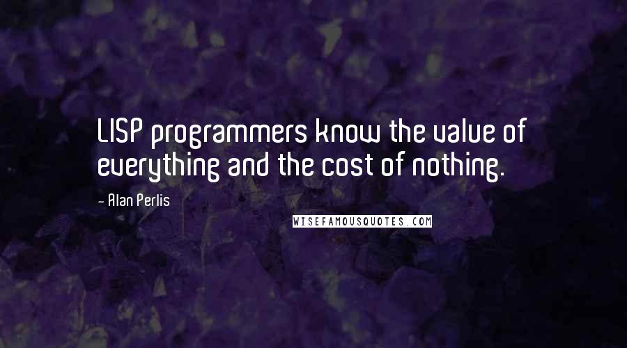 Alan Perlis Quotes: LISP programmers know the value of everything and the cost of nothing.