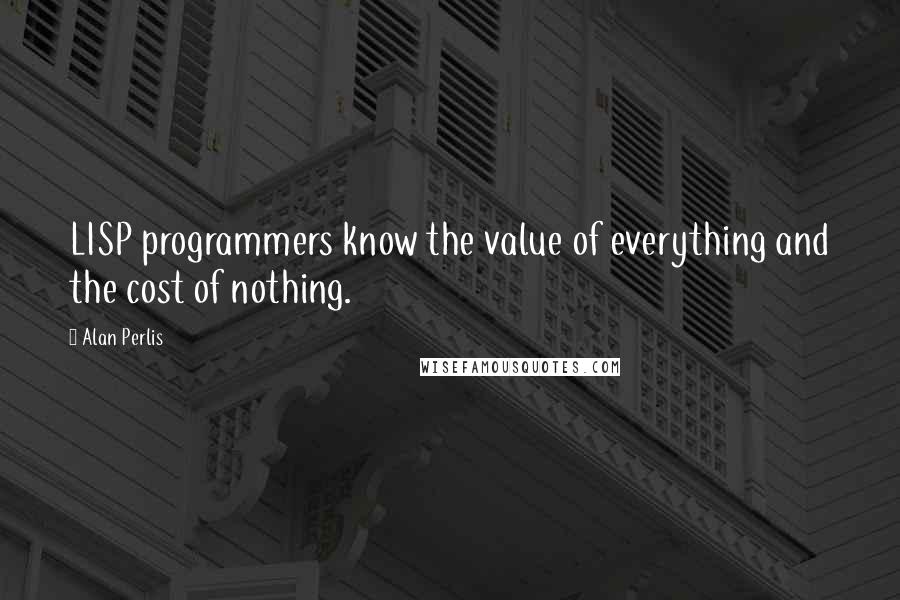 Alan Perlis Quotes: LISP programmers know the value of everything and the cost of nothing.