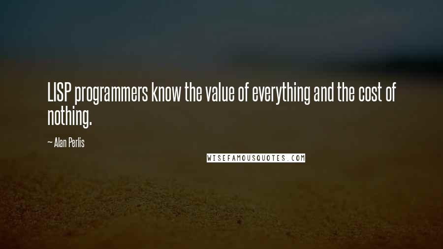 Alan Perlis Quotes: LISP programmers know the value of everything and the cost of nothing.