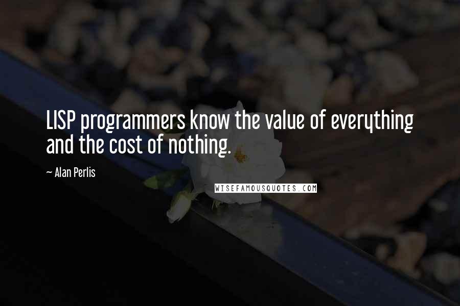 Alan Perlis Quotes: LISP programmers know the value of everything and the cost of nothing.