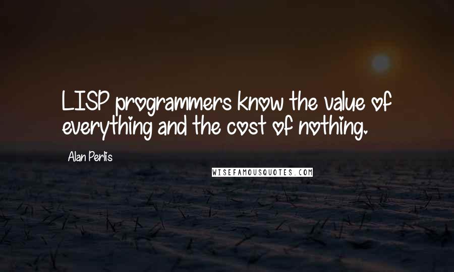 Alan Perlis Quotes: LISP programmers know the value of everything and the cost of nothing.