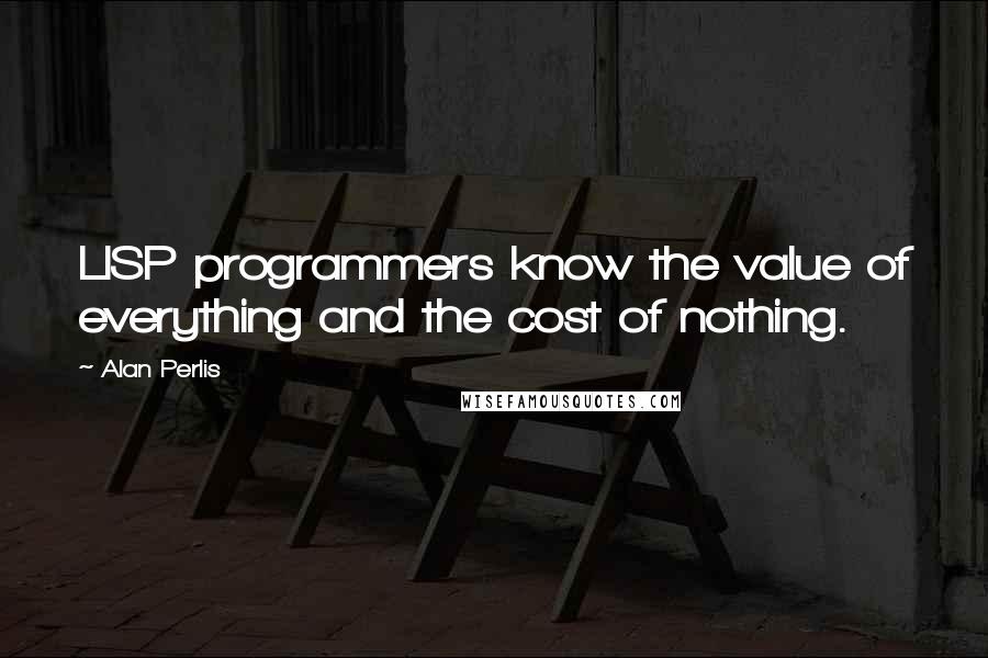 Alan Perlis Quotes: LISP programmers know the value of everything and the cost of nothing.