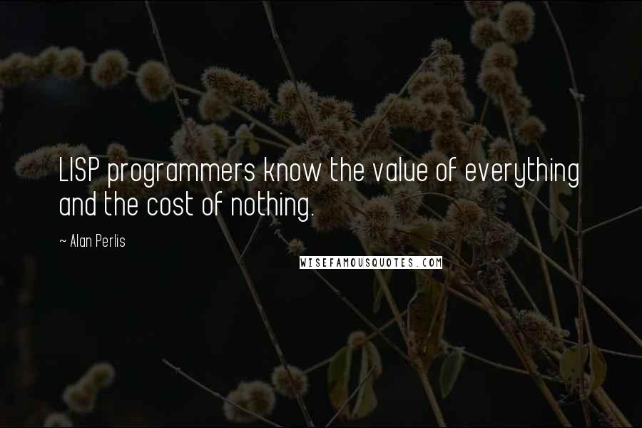 Alan Perlis Quotes: LISP programmers know the value of everything and the cost of nothing.