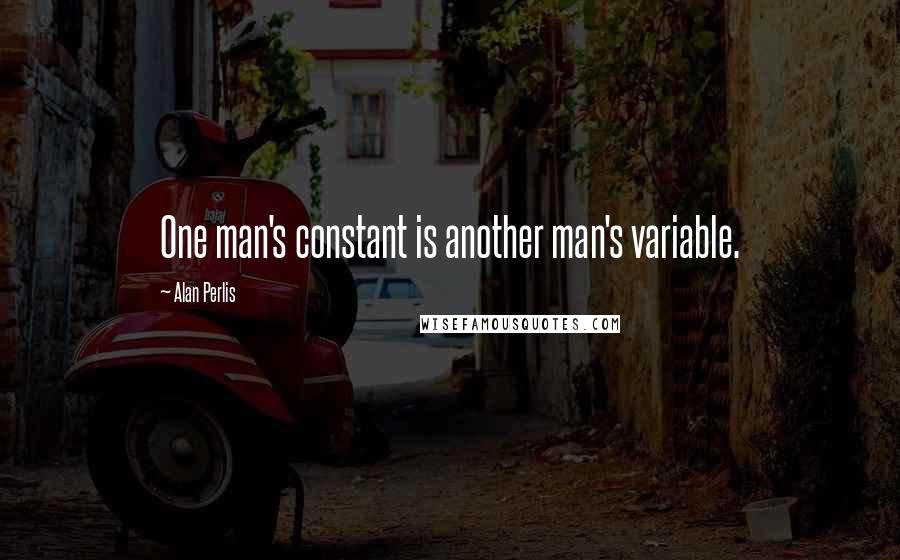 Alan Perlis Quotes: One man's constant is another man's variable.