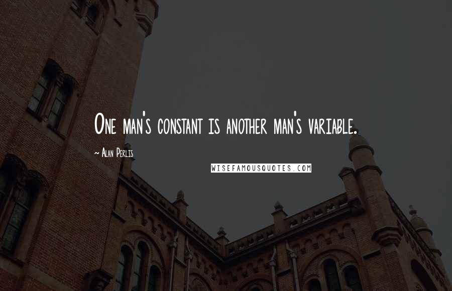 Alan Perlis Quotes: One man's constant is another man's variable.