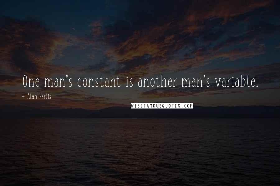 Alan Perlis Quotes: One man's constant is another man's variable.